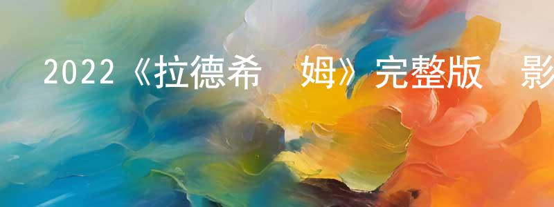 陳毫的個人主頁,2022《拉德希亞姆》完整版電影/在線觀看/百度云-美劇天堂